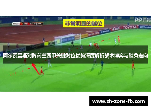 阿尔瓦雷斯对阵荷兰西甲关键对位优势深度解析战术博弈与胜负走向