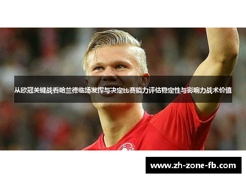 从欧冠关键战看哈兰德临场发挥与决定比赛能力评估稳定性与影响力战术价值