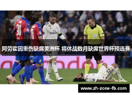 阿劳霍因重伤缺席美洲杯 将休战数月缺席世界杯预选赛 阿劳霍因重伤缺席美洲杯 将休战数月缺席世界杯预选赛