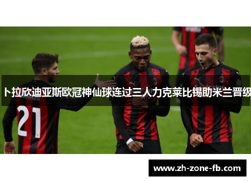 卜拉欣迪亚斯欧冠神仙球连过三人力克莱比锡助米兰晋级
