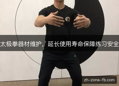 太极拳器材维护,延长使用寿命保障练习安全 太极拳器材维护,延长使用寿命保障练习安全